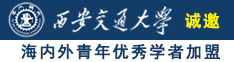 操美女骚逼的视频网站诚邀海内外青年优秀学者加盟西安交通大学